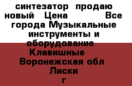  синтезатор  продаю новый › Цена ­ 5 000 - Все города Музыкальные инструменты и оборудование » Клавишные   . Воронежская обл.,Лиски г.